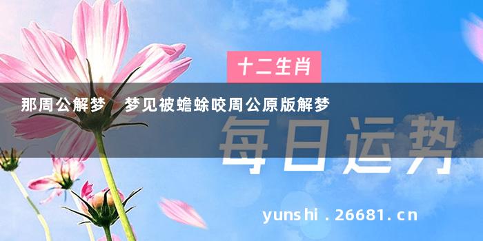 那周公解梦 梦见被蟾蜍咬周公原版解梦